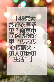49克素纱禅衣有多重？南京市民俗博物馆里“传艺传心传薪火・见人见物见生活”