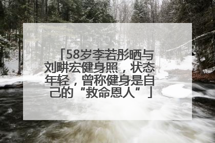 58岁李若彤晒与刘畊宏健身照，状态年轻，曾称健身是自己的“救命恩人”