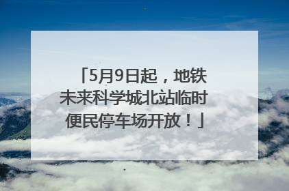 5月9日起，地铁未来科学城北站临时便民停车场开放！