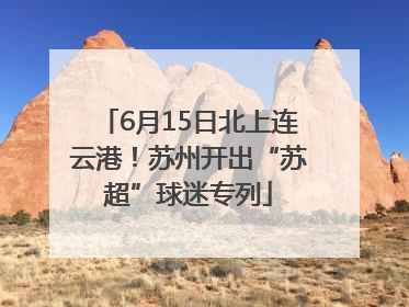 6月15日北上连云港！苏州开出“苏超”球迷专列
