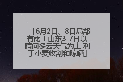6月2日、8日局部有雨！山东3-7日以晴间多云天气为主 利于小麦收割和晾晒