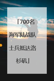 700名海军陆战队士兵抵达洛杉矶