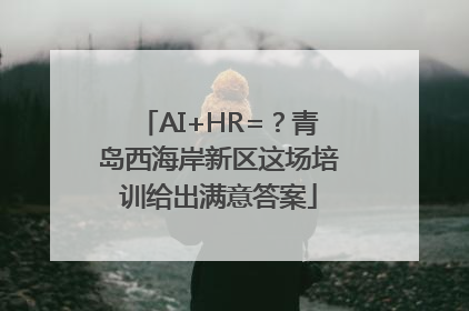 AI+HR=？青岛西海岸新区这场培训给出满意答案