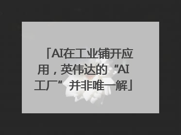 AI在工业铺开应用，英伟达的“AI工厂”并非唯一解