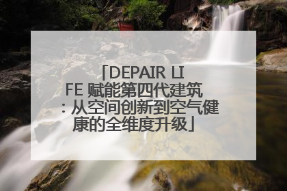 DEPAIR LIFE 赋能第四代建筑：从空间创新到空气健康的全维度升级