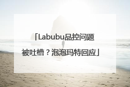 Labubu品控问题被吐槽？泡泡玛特回应