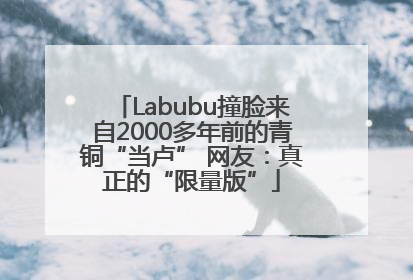 Labubu撞脸来自2000多年前的青铜“当卢” 网友：真正的“限量版”