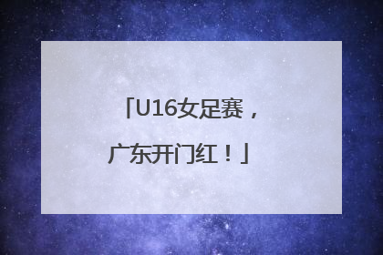 U16女足赛，广东开门红！
