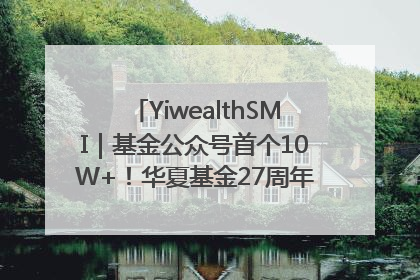 YiwealthSMI｜基金公众号首个10W+！华夏基金27周年讲述四代人的财富故事
